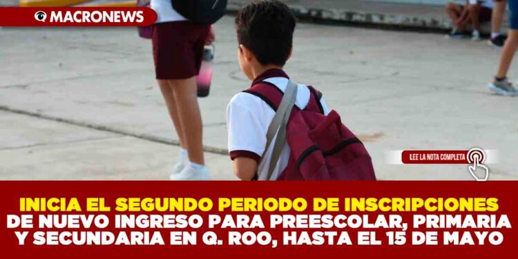 INICIA EL SEGUNDO PERIODO DE INSCRIPCIONES DE NUEVO INGRESO PARA PREESCOLAR, PRIMARIA Y SECUNDARIA EN Q. ROO, HASTA EL 15 DE MAYO