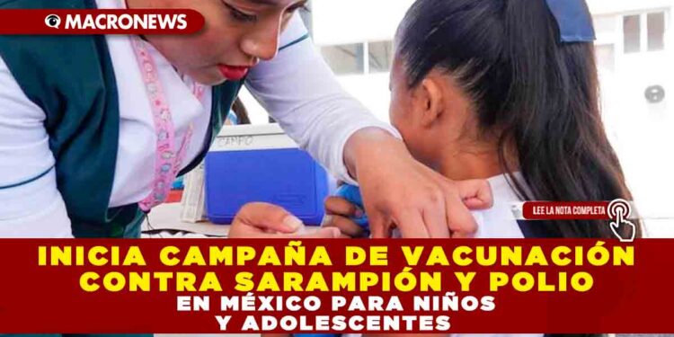 INICIA CAMPAÑA DE VACUNACIÓN CONTRA SARAMPIÓN Y POLIO EN MÉXICO PARA NIÑOS Y ADOLESCENTES