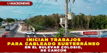 INICIAN TRABAJOS PARA CABLEADO SUBTERRÁNEO EN EL BULEVAR COLOSIO, DE CANCÚN