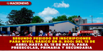 SEGUNDO PERIODO DE INSCRIPCIONES PARA NIVEL BÁSICO EN Q. ROO: DEL 15 DE ABRIL HASTA EL 15 DE MAYO, PARA PREESCOLAR, PRIMARIA Y SECUNDARIA