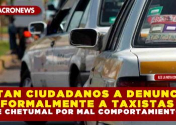 INSTAN CIUDADANOS A DENUNCIAR FORMALMENTE A TAXISTAS DE CHETUMAL POR MAL COMPORTAMIENTO