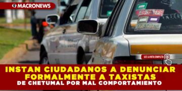 INSTAN CIUDADANOS A DENUNCIAR FORMALMENTE A TAXISTAS DE CHETUMAL POR MAL COMPORTAMIENTO