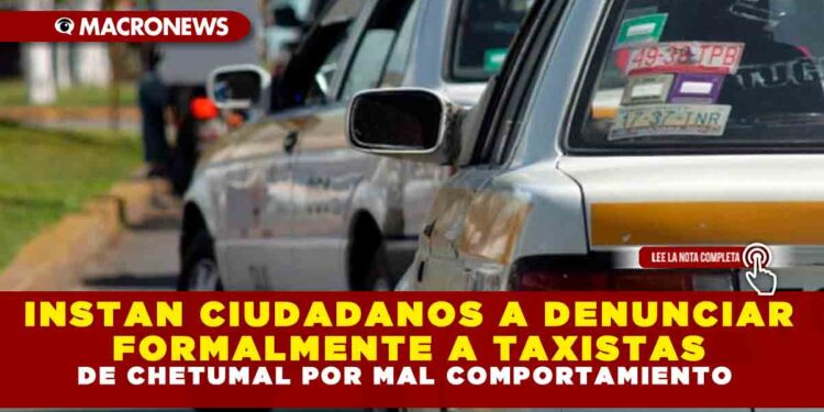 INSTAN CIUDADANOS A DENUNCIAR FORMALMENTE A TAXISTAS DE CHETUMAL POR MAL COMPORTAMIENTO