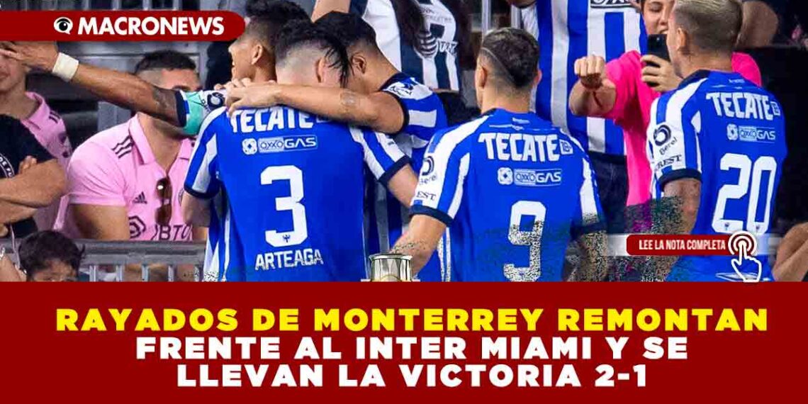 RAYADOS DE MONTERREY REMONTAN FRENTE AL INTER MIAMI Y SE LLEVAN LA VICTORIA 2-1