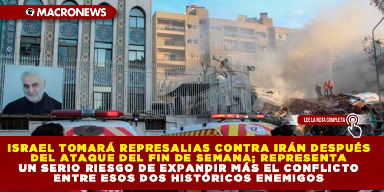 ISRAEL TOMARÁ REPRESALIAS CONTRA IRÁN DESPUÉS DEL ATAQUE DEL FIN DE SEMANA; REPRESENTA UN SERIO RIESGO DE EXPANDIR MÁS EL CONFLICTO ENTRE ESOS DOS HISTÓRICOS ENEMIGOS