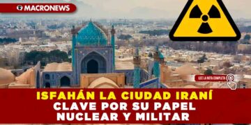 ISFAHÁN LA CIUDAD IRANÍ CLAVE POR SU PAPEL NUCLEAR Y MILITAR