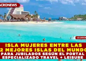 ISLA MUJERES ENTRE LAS 12 MEJORES ISLAS DEL MUNDO PARA JUBILADOS SEGÚN EL PORTAL ESPECIALIZADO TRAVEL + LEISURE