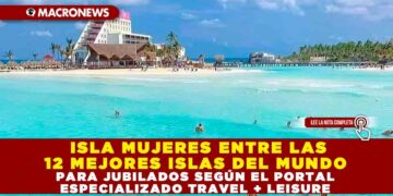 ISLA MUJERES ENTRE LAS 12 MEJORES ISLAS DEL MUNDO PARA JUBILADOS SEGÚN EL PORTAL ESPECIALIZADO TRAVEL + LEISURE