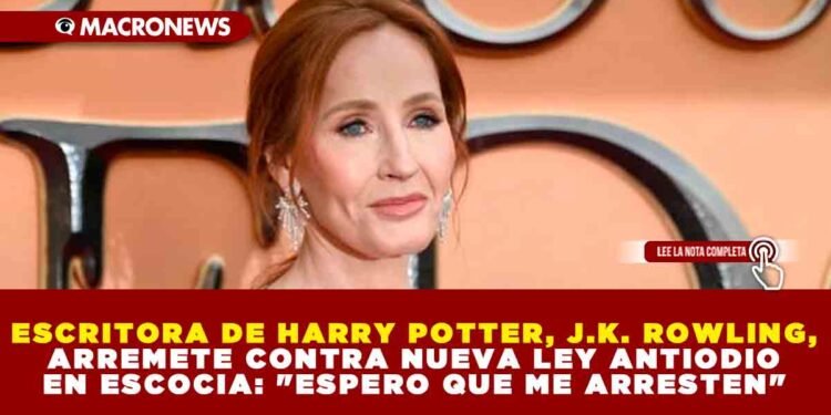 ESCRITORA DE HARRY POTTER, J.K. ROWLING, ARREMETE CONTRA NUEVA LEY ANTIODIO EN ESCOCIA: «ESPERO QUE ME ARRESTEN»