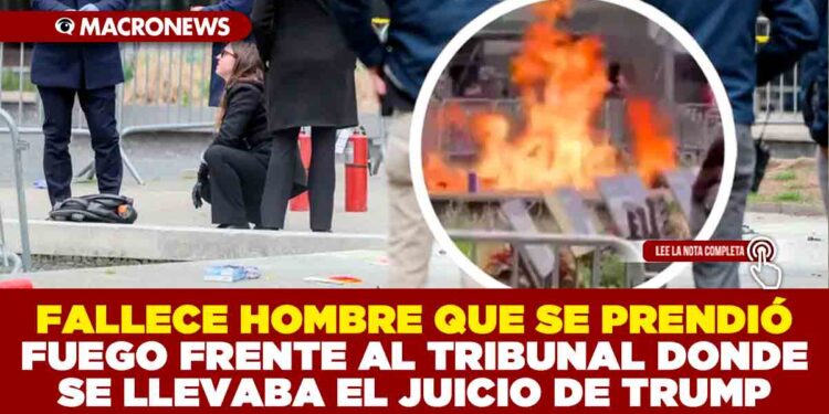 FALLECE HOMBRE QUE SE PRENDIÓ FUEGO FRENTE AL TRIBUNAL DONDE SE LLEVABA EL JUICIO DE TRUMP
