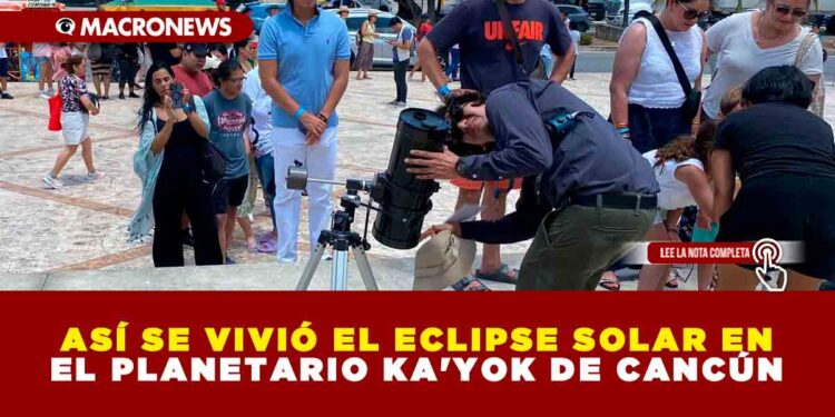 ASÍ SE VIVIÓ EL ECLIPSE SOLAR EN EL PLANETARIO KA’YOK DE CANCÚN