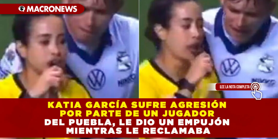 KATIA GARCÍA SUFRE AGRESIÓN POR PARTE DE UN JUGADOR DEL PUEBLA, LE DIO UN EMPUJÓN MIENTRAS LE RECLAMABA