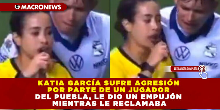 KATIA GARCÍA SUFRE AGRESIÓN POR PARTE DE UN JUGADOR DEL PUEBLA, LE DIO UN EMPUJÓN MIENTRAS LE RECLAMABA