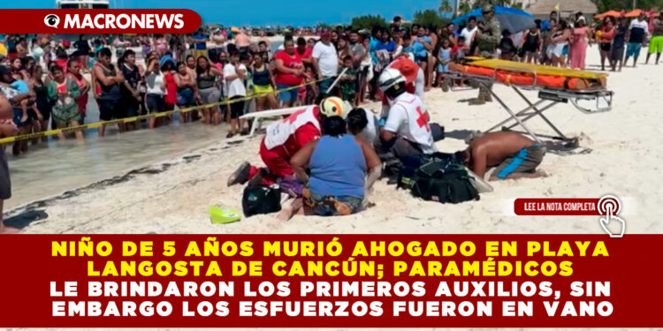 NIÑO DE 5 AÑOS MURIÓ AHOGADO EN PLAYA LANGOSTA DE CANCÚN; PARAMÉDICOS LE BRINDARON LOS PRIMEROS AUXILIOS, SIN EMBARGO LOS ESFUERZOS FUERON EN VANO