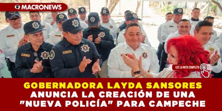 GOBERNADORA LAYDA SANSORES ANUNCIA LA CREACIÓN DE UNA «NUEVA POLICÍA» PARA CAMPECHE