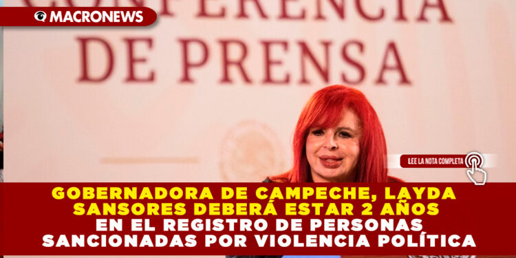 GOBERNADORA DE CAMPECHE, LAYDA SANSORES DEBERÁ ESTAR 2 AÑOS EN EL REGISTRO DE PERSONAS SANCIONADAS POR VIOLENCIA POLÍTICA