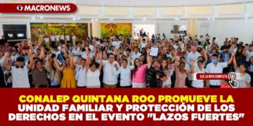 CONALEP QUINTANA ROO PROMUEVE LA UNIDAD FAMILIAR Y PROTECCIÓN DE LOS DERECHOS EN EL EVENTO «LAZOS FUERTES»