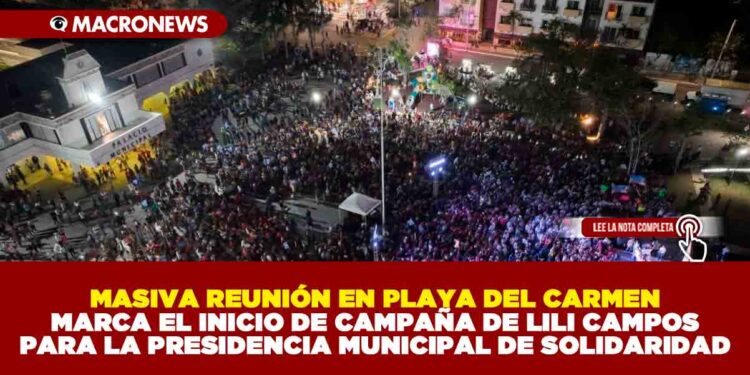 MASIVA REUNIÓN EN PLAYA DEL CARMEN MARCA EL INICIO DE CAMPAÑA DE LILI CAMPOS PARA LA PRESIDENCIA MUNICIPAL DE SOLIDARIDAD