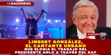 LIMBERT GONZÁLEZ, EL CANTANTE URBANO QUE ELOGIA EL TRABAJO DEL PRESIDENTE AMLO A TRAVÉS DEL RAP