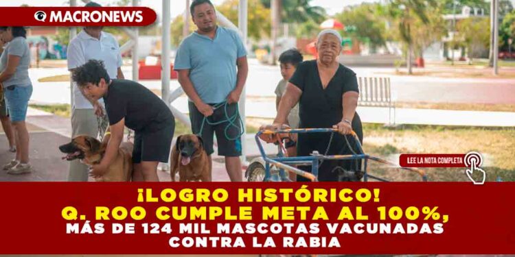 ¡LOGRO HISTÓRICO! QUINTANA ROO CUMPLE META AL 100%, MÁS DE 124 MIL MASCOTAS VACUNADAS CONTRA LA RABIA