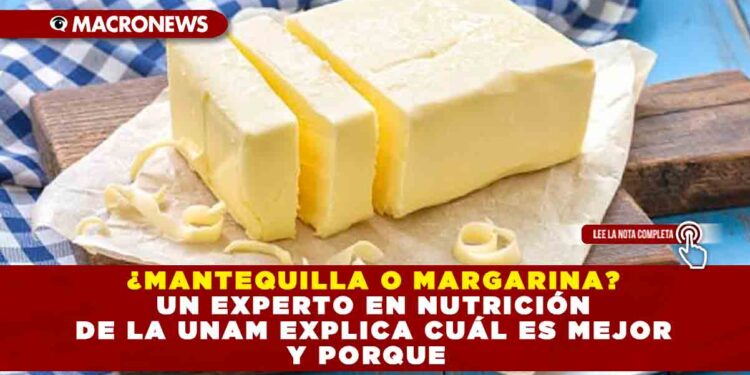 ¿MANTEQUILLA O MARGARINA? UN EXPERTO EN NUTRICIÓN DE LA UNAM EXPLICA CUÁL ES MEJOR Y PORQUE