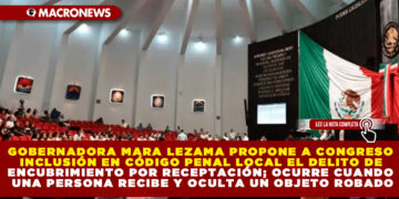 GOBERNADORA MARA LEZAMA PROPONE A CONGRESO INCLUSIÓN EN CÓDIGO PENAL LOCAL EL DELITO DE ENCUBRIMIENTO POR RECEPTACIÓN; OCURRE CUANDO UNA PERSONA RECIBE Y OCULTA UN OBJETO ROBADO