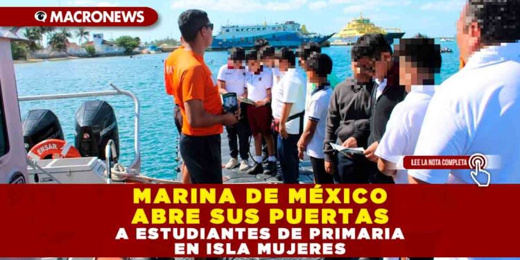 MARINA DE MÉXICO ABRE SUS PUERTAS A ESTUDIANTES DE PRIMARIA EN ISLA MUJERES