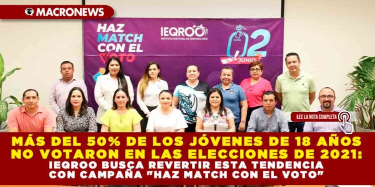 MÁS DEL 50% DE LOS JÓVENES DE 18 AÑOS NO VOTARON EN LAS ELECCIONES DE 2021: IEQROO BUSCA REVERTIR ESTA TENDENCIA CON CAMPAÑA «HAZ MATCH CON EL VOTO»