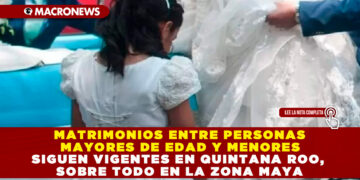 MATRIMONIOS ENTRE PERSONAS MAYORES DE EDAD Y MENORES SIGUEN VIGENTES EN QUINTANA ROO, SOBRE TODO EN LA ZONA MAYA