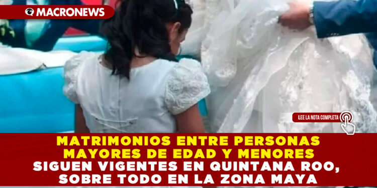 MATRIMONIOS ENTRE PERSONAS MAYORES DE EDAD Y MENORES SIGUEN VIGENTES EN QUINTANA ROO, SOBRE TODO EN LA ZONA MAYA