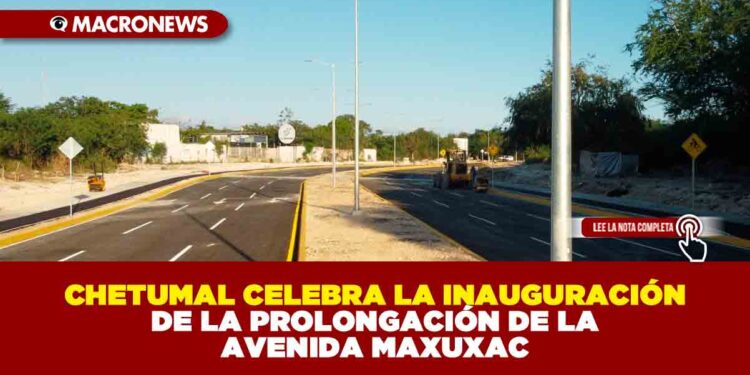 CHETUMAL CELEBRA LA INAUGURACIÓN DE LA PROLONGACIÓN DE LA AVENIDA MAXUXAC