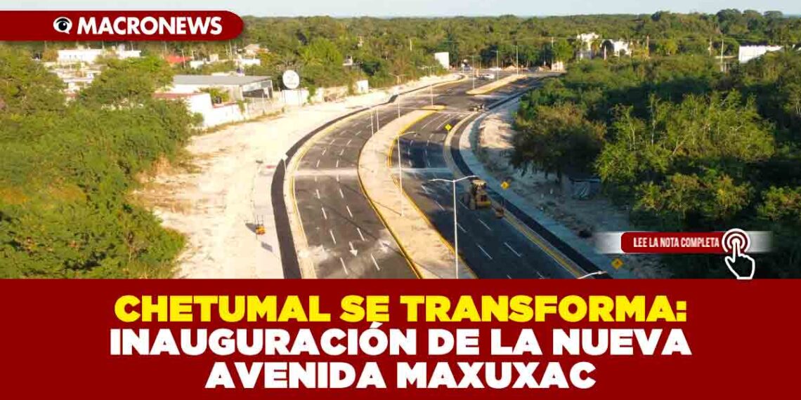 CHETUMAL SE TRANSFORMA: INAUGURACIÓN DE LA NUEVA AVENIDA MAXUXAC