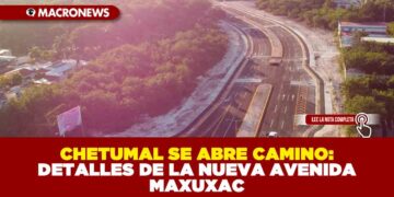 CHETUMAL SE ABRE CAMINO: DETALLES DE LA NUEVA AVENIDA MAXUXAC