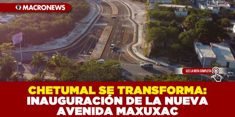 CHETUMAL SE TRANSFORMA: INAUGURACIÓN DE LA NUEVA AVENIDA MAXUXAC