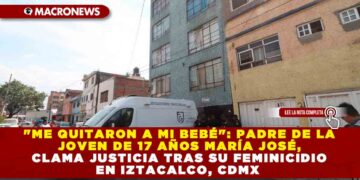 «ME QUITARON A MI BEBÉ»: PADRE DE LA JOVEN DE 17 AÑOS MARÍA JOSÉ, CLAMA JUSTICIA TRAS SU FEMINICIDIO EN IZTACALCO, CDMX