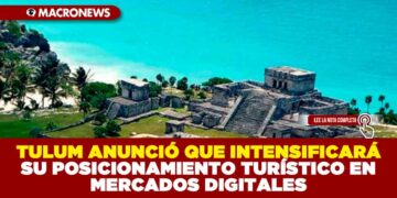 TULUM ANUNCIÓ QUE INTENSIFICARÁ SU POSICIONAMIENTO TURÍSTICO EN MERCADOS DIGITALES