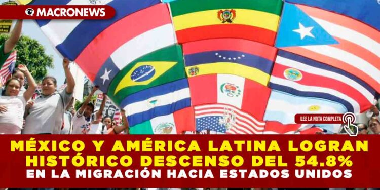 MÉXICO Y AMÉRICA LATINA LOGRAN HISTÓRICO DESCENSO DEL 54.8% EN LA MIGRACIÓN HACIA ESTADOS UNIDOS