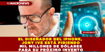 EL DISEÑADOR DEL IPHONE, JONY IVE ESTÁ PIDIENDO MIL MILLONES DE DÓLARES PARA SU PRÓXIMO INVENTO