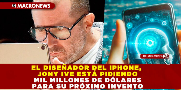 EL DISEÑADOR DEL IPHONE, JONY IVE ESTÁ PIDIENDO MIL MILLONES DE DÓLARES PARA SU PRÓXIMO INVENTO