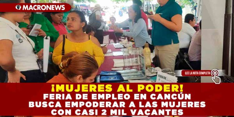 ¡MUJERES AL PODER! FERIA DE EMPLEO EN CANCÚN BUSCA EMPODERAR A LAS MUJERES CON CASI 2 MIL VACANTES
