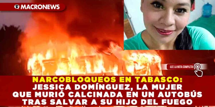 NARCOBLOQUEOS EN TABASCO: JESSICA DOMÍNGUEZ, LA MUJER QUE MURIÓ CALCINADA EN UN AUTOBÚS TRAS SALVAR A SU HIJO DEL FUEGO