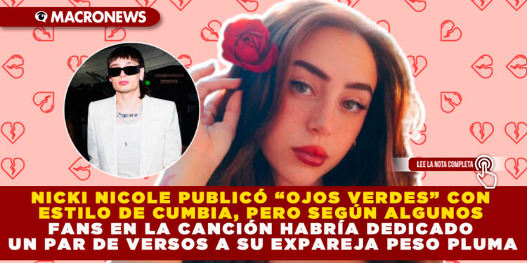 NICKI NICOLE PUBLICÓ “OJOS VERDES” CON ESTILO DE CUMBIA, PERO SEGÚN ALGUNOS FANS EN LA CANCIÓN HABRÍA DEDICADO UN PAR DE VERSOS A SU EXPAREJA PESO PLUMA