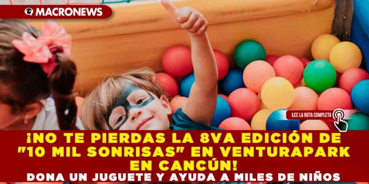 ¡NO TE PIERDAS LA 8VA EDICIÓN DE «10 MIL SONRISAS» EN VENTURAPARK EN CANCÚN! DONA UN JUGUETE Y AYUDA A MILES DE NIÑOS