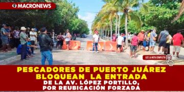 PESCADORES DE PUERTO JUÁREZ BLOQUEAN LA ENTRADA DE LA AV. LÓPEZ PORTILLO, POR REUBICACIÓN FORZADA