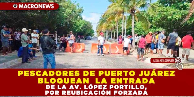 PESCADORES DE PUERTO JUÁREZ BLOQUEAN LA ENTRADA DE LA AV. LÓPEZ PORTILLO, POR REUBICACIÓN FORZADA