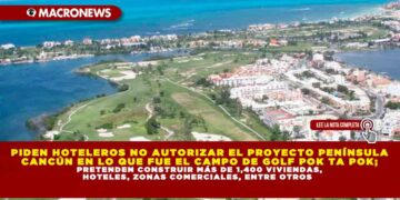 PIDEN HOTELEROS NO AUTORIZAR EL PROYECTO PENÍNSULA CANCÚN EN LO QUE FUE EL CAMPO DE GOLF POK TA POK; PRETENDEN CONSTRUIR MÁS DE 1,400 VIVIENDAS, HOTELES, ZONAS COMERCIALES, ENTRE OTROS