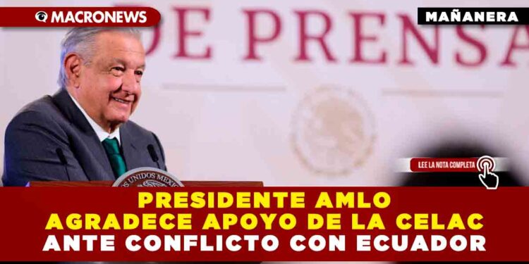 PRESIDENTE AMLO AGRADECE APOYO DE LA CELAC ANTE CONFLICTO CON ECUADOR
