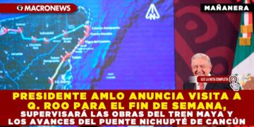 PRESIDENTE AMLO ANUNCIA VISITA A QUINTANA ROO PARA EL FIN DE SEMANA, SUPERVISARÁ LAS OBRAS DEL TREN MAYA Y LOS AVANCES DEL PUENTE NICHUPTÉ DE CANCÚN