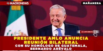 PRESIDENTE AMLO ANUNCIA REUNIÓN BILATERAL CON SU HOMÓLOGO DE GUATEMALA, BERNARDO ARÉVALO