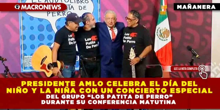 PRESIDENTE AMLO CELEBRA EL DÍA DEL NIÑO Y LA NIÑA CON UN CONCIERTO ESPECIAL DEL GRUPO “LOS PATITA DE PERRO” DURANTE SU CONFERENCIA MATUTINA